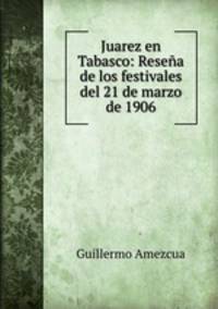 Juarez en Tabasco: Resena de los festivales del 21 de marzo de 1906
