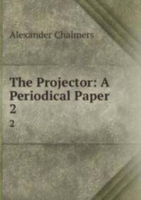 The Projector: A Periodical Paper. 2