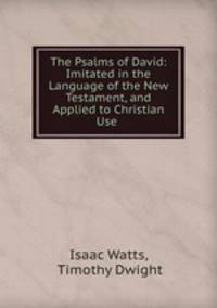 The Psalms of David: Imitated in the Language of the New Testament, and Applied to Christian Use .