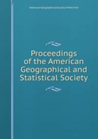 Proceedings of the American Geographical and Statistical Society