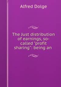The Just distribution of earnings, so-called "profit sharing": being an .