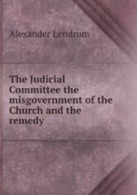 The Judicial Committee the misgovernment of the Church and the remedy