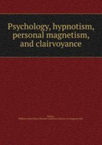 Psychology, hypnotism, personal magnetism, and clairvoyance
