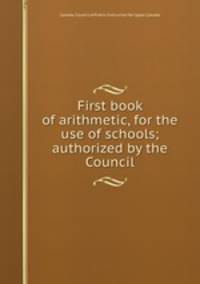 First book of arithmetic, for the use of schools; authorized by the Council