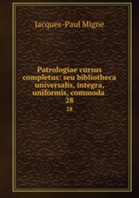 Patrologiae cursus completus: seu bibliotheca universalis, integra, uniformis, commoda .. 28