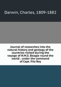Journal of researches into the natural history and geology of the countries visited during the voyage of H.M.S. Beagle round the world : under the command of Capt. Fitz Roy.