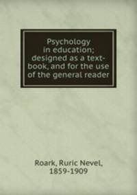 Psychology in education; designed as a text-book, and for the use of the general reader
