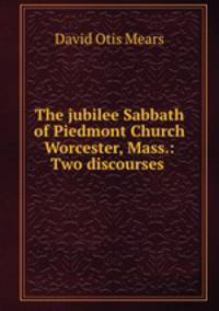 The jubilee Sabbath of Piedmont Church Worcester, Mass.: Two discourses .