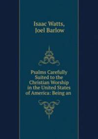 Psalms Carefully Suited to the Christian Worship in the United States of America: Being an .