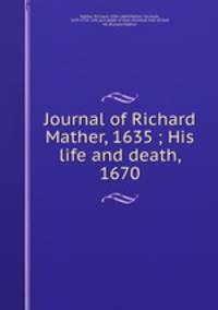 Journal of Richard Mather, 1635 ; His life and death, 1670