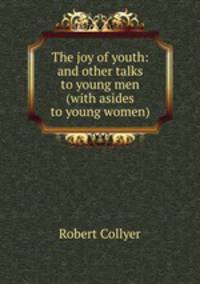 The joy of youth: and other talks to young men (with asides to young women)