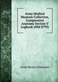 Army Medical Museum Collection, Comparative Anatomy Section V Logbook (MM 8793)