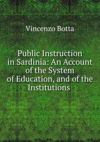Public Instruction in Sardinia: An Account of the System of Education, and of the Institutions .