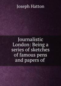 Journalistic London: Being a series of sketches of famous pens and papers of .