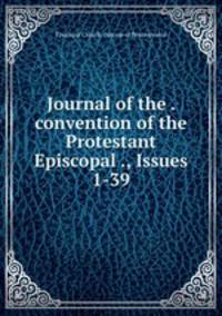 Journal of the . convention of the Protestant Episcopal ., Issues 1-39