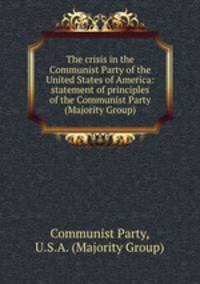 The crisis in the Communist Party of the United States of America: statement of principles of the Communist Party (Majority Group)
