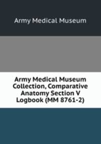 Army Medical Museum Collection, Comparative Anatomy Section V Logbook (MM 8761-2)
