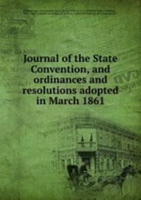 Journal of the State Convention, and ordinances and resolutions adopted in March 1861
