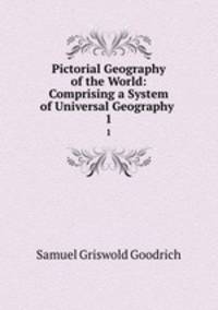 Pictorial Geography of the World: Comprising a System of Universal Geography .. 1
