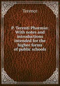 P. Terenti Phormio: With notes and introductions intended for the higher forms of public schools