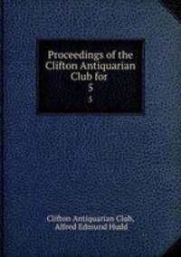 Proceedings of the Clifton Antiquarian Club for .. 5