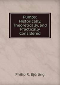 Pumps: Historically, Theoretically, and Practically Considered