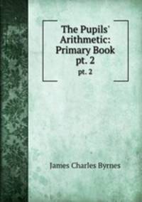The Pupils` Arithmetic: Primary Book. pt. 2