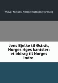 Jens Bjelke til Ostrat, Norges riges kantsler: et bidrag til Norges indre .