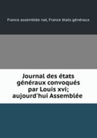 Journal des etats generaux convoques par Louis xvi; aujourd