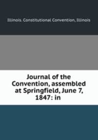 Journal of the Convention, assembled at Springfield, June 7, 1847: in .
