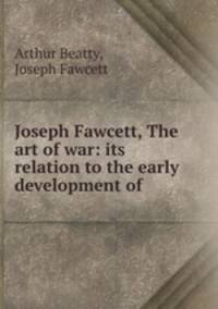 Joseph Fawcett, The art of war: its relation to the early development of .