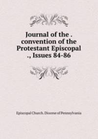 Journal of the . convention of the Protestant Episcopal ., Issues 84-86