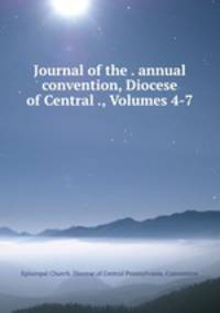 Journal of the . annual convention, Diocese of Central ., Volumes 4-7