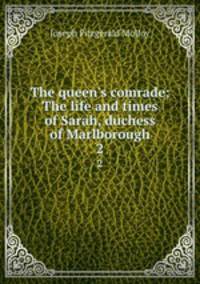 The queen`s comrade; The life and times of Sarah, duchess of Marlborough. 2