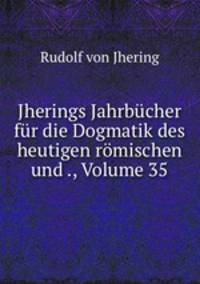Jherings Jahrbucher fur die Dogmatik des heutigen romischen und ., Volume 35