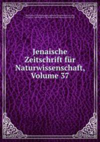 Jenaische Zeitschrift fur Naturwissenschaft, Volume 37
