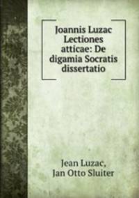 Joannis Luzac Lectiones atticae: De digamia Socratis dissertatio