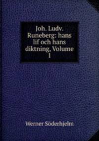 Joh. Ludv. Runeberg: hans lif och hans diktning, Volume 1