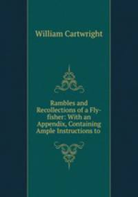 Rambles and Recollections of a Fly-fisher: With an Appendix, Containing Ample Instructions to .