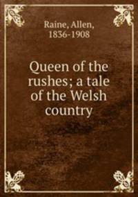 Queen of the rushes; a tale of the Welsh country