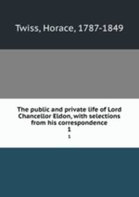 The public and private life of Lord Chancellor Eldon, with selections from his correspondence. 1