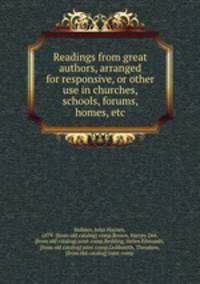 Readings from great authors, arranged for responsive, or other use in churches, schools, forums, homes, etc.