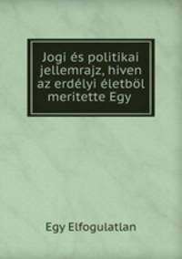 Jogi es politikai jellemrajz, hiven az erdelyi eletbol meritette Egy .
