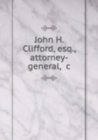 John H. Clifford, esq., attorney-general, &c