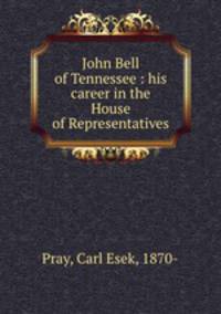 John Bell of Tennessee : his career in the House of Representatives