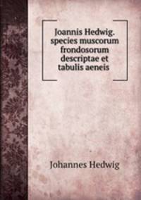 Joannis Hedwig.species muscorum frondosorum descriptae et tabulis aeneis .
