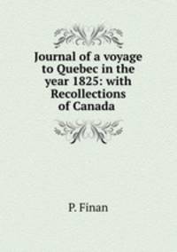 Journal of a voyage to Quebec in the year 1825: with Recollections of Canada .
