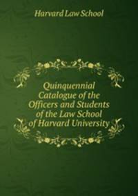Quinquennial Catalogue of the Officers and Students of the Law School of Harvard University