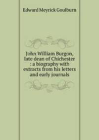John William Burgon, late dean of Chichester : a biography with extracts from his letters and early journals