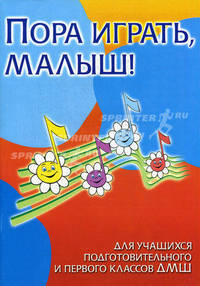 Пора играть, малыш! Для учащихся подготовительного и первого классов ДМШ. Учебно-методическое пособие